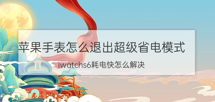 苹果手表怎么退出超级省电模式 iwatchs6耗电快怎么解决？